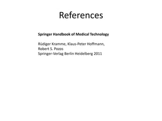 References
Springer Handbook of Medical Technology
Rüdiger Kramme, Klaus-Peter Hoffmann,
Robert S. Pozos
Springer-Verlag Berlin Heidelberg 2011
 