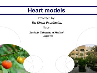 1
Heart models
Presented by:
Dr. Khalil Pourkhalili,
Place:
Bushehr University of Medical
Sciences
 