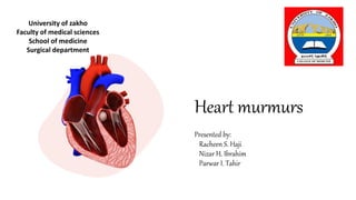 Heart murmurs
Presented by:
Racheen S. Haji
Nizar H. Ibrahim
Parwar I. Tahir
University of zakho
Faculty of medical sciences
School of medicine
Surgical department
 