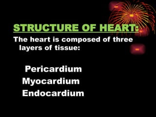 STRUCTURE OF HEART:
The heart is composed of three
layers of tissue:
Pericardium
1.Myocardium
2.Endocardium
 