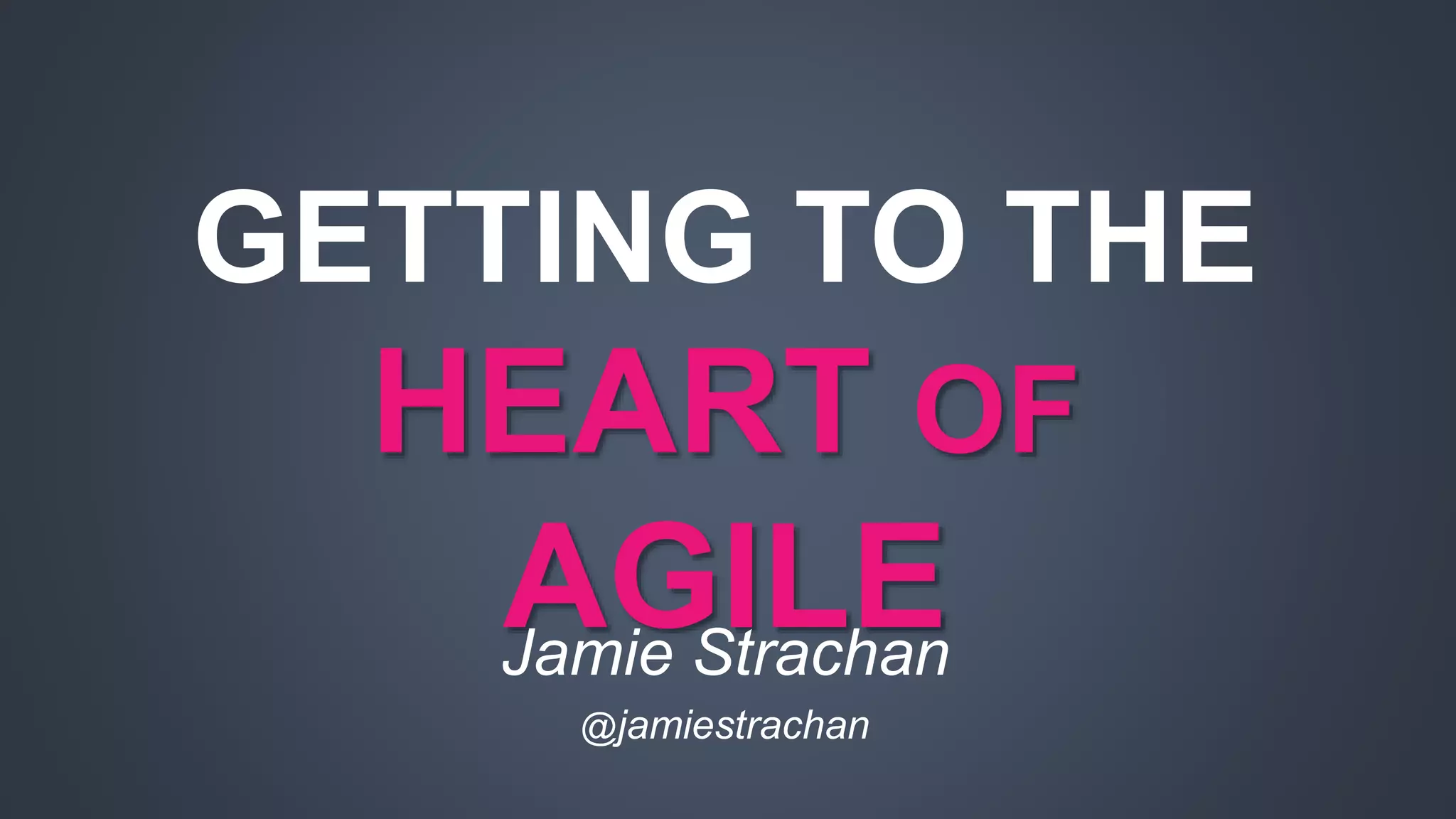 GETTING TO THE 
HEART OF 
AGILE 
Jamie Strachan 
@jamiestrachan 
 