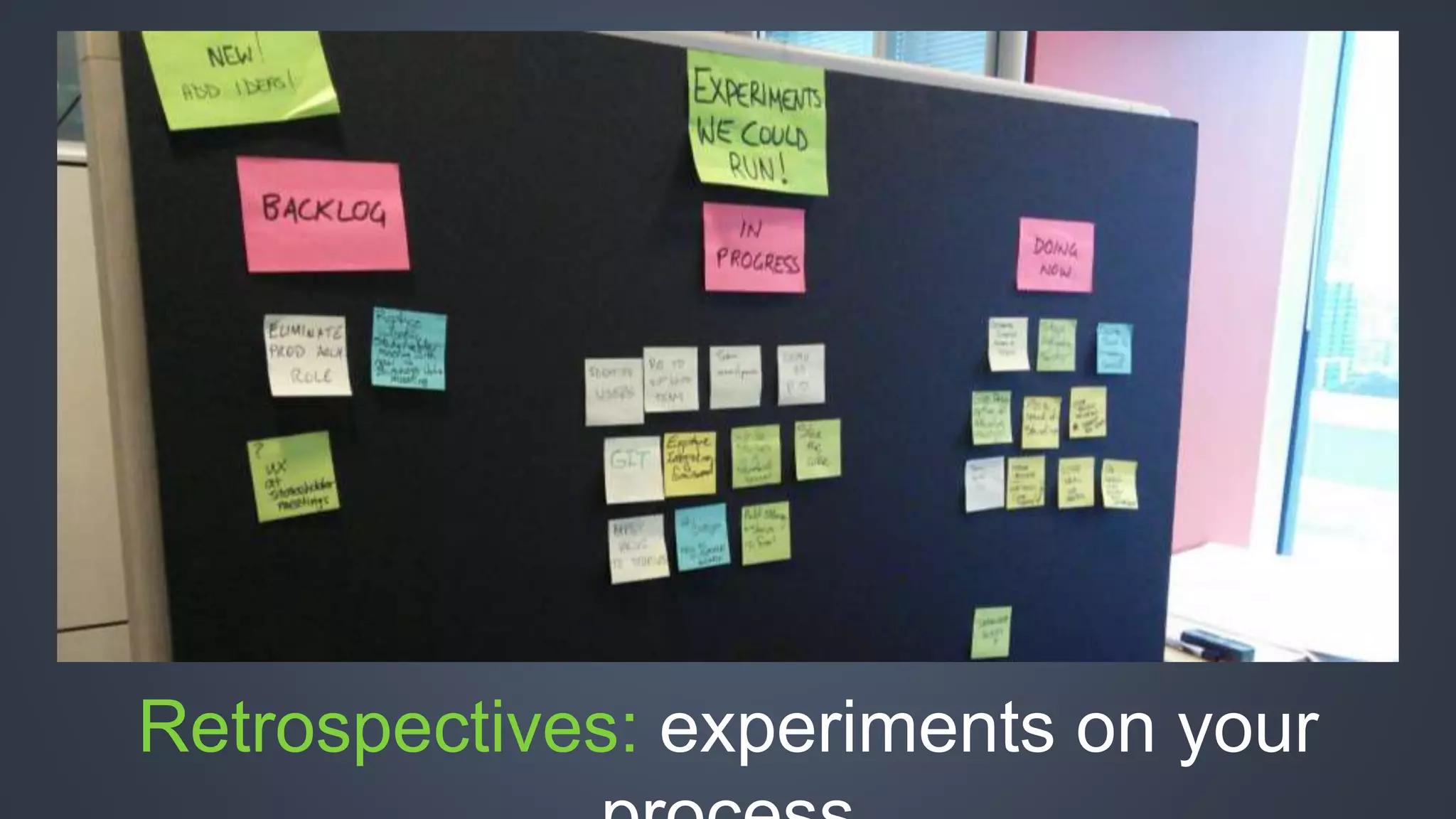 Retrospectives: experiments on your 
process 
 