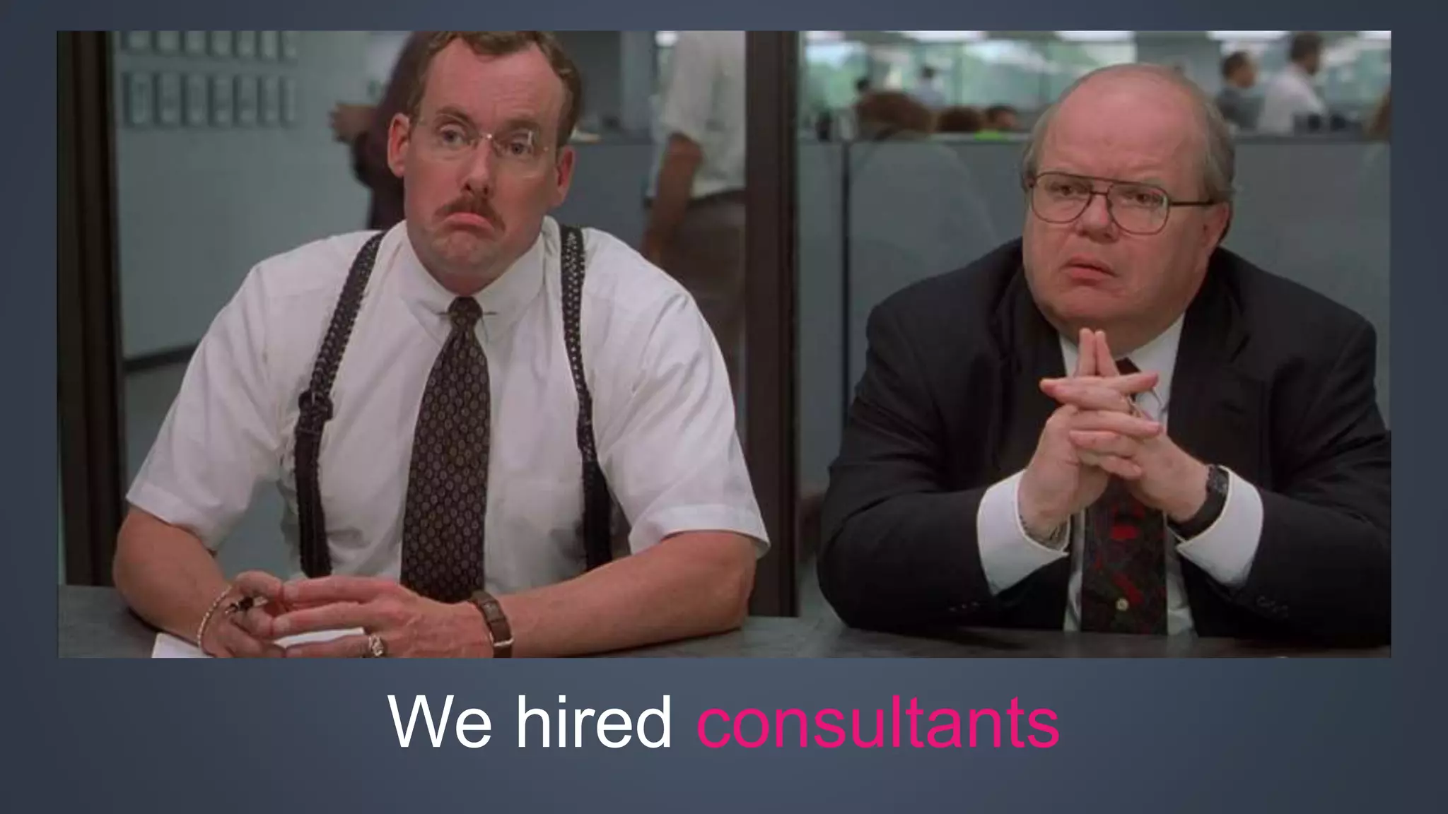 We hired consultants 
 