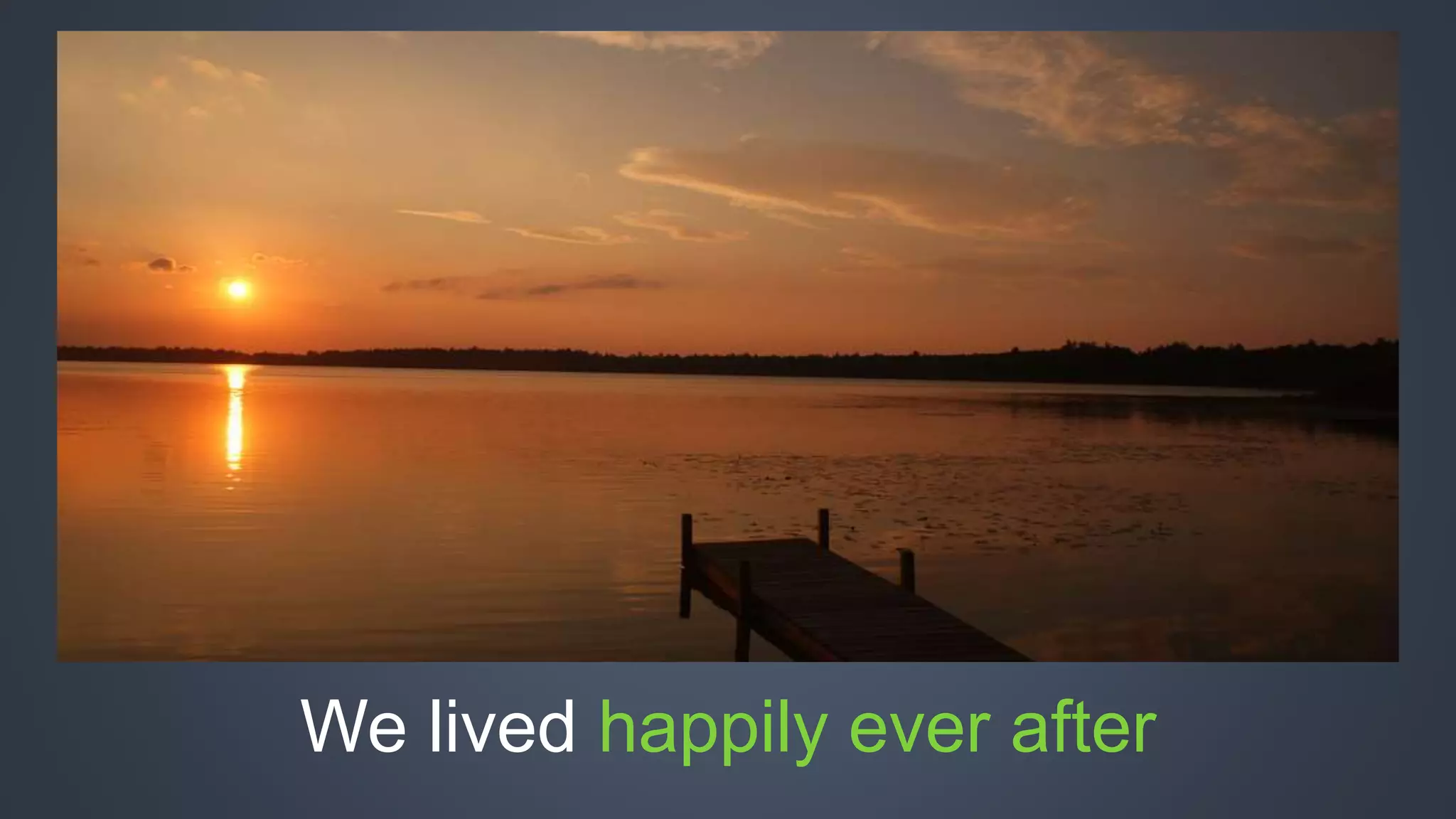 We lived happily ever after 
 
