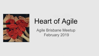 Heart of Agile
Agile Brisbane Meetup
February 2019
 