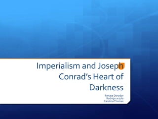 Imperialism and Joseph
Conrad’s Heart of
Darkness
Renata Dorador
Rodrigo arzola
Carolina Thomas

 