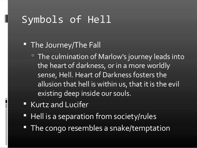 the journey to darkness of marlow in the novel heart of darkness - the journey into hell in heart of darkness in joseph conrad's novel, heart of darkness the environment is often symbolic as well as literal the novel contains both the frame narrator, an anonymous member of the nellie, representing the dominant society, and more importantly the primary narrator, marlow, who too, is a product of the. the journey to darkness of marlow in the novel heart of darkness - the journey into hell in heart of darkness in joseph conrad's novel, heart of darkness the environment is often symbolic as well as literal the novel contains both the frame narrator, an anonymous member of the nellie, representing the dominant society, and more importantly the primary narrator, marlow, who too, is a product of the.