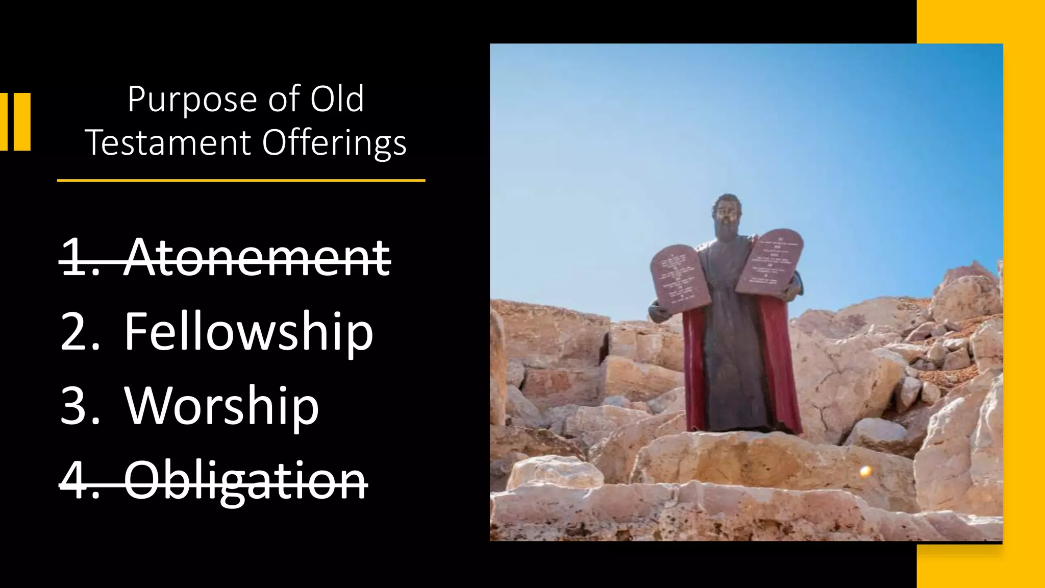 Purpose of Old
Testament Offerings
1. Atonement
2. Fellowship
3. Worship
4. Obligation
 