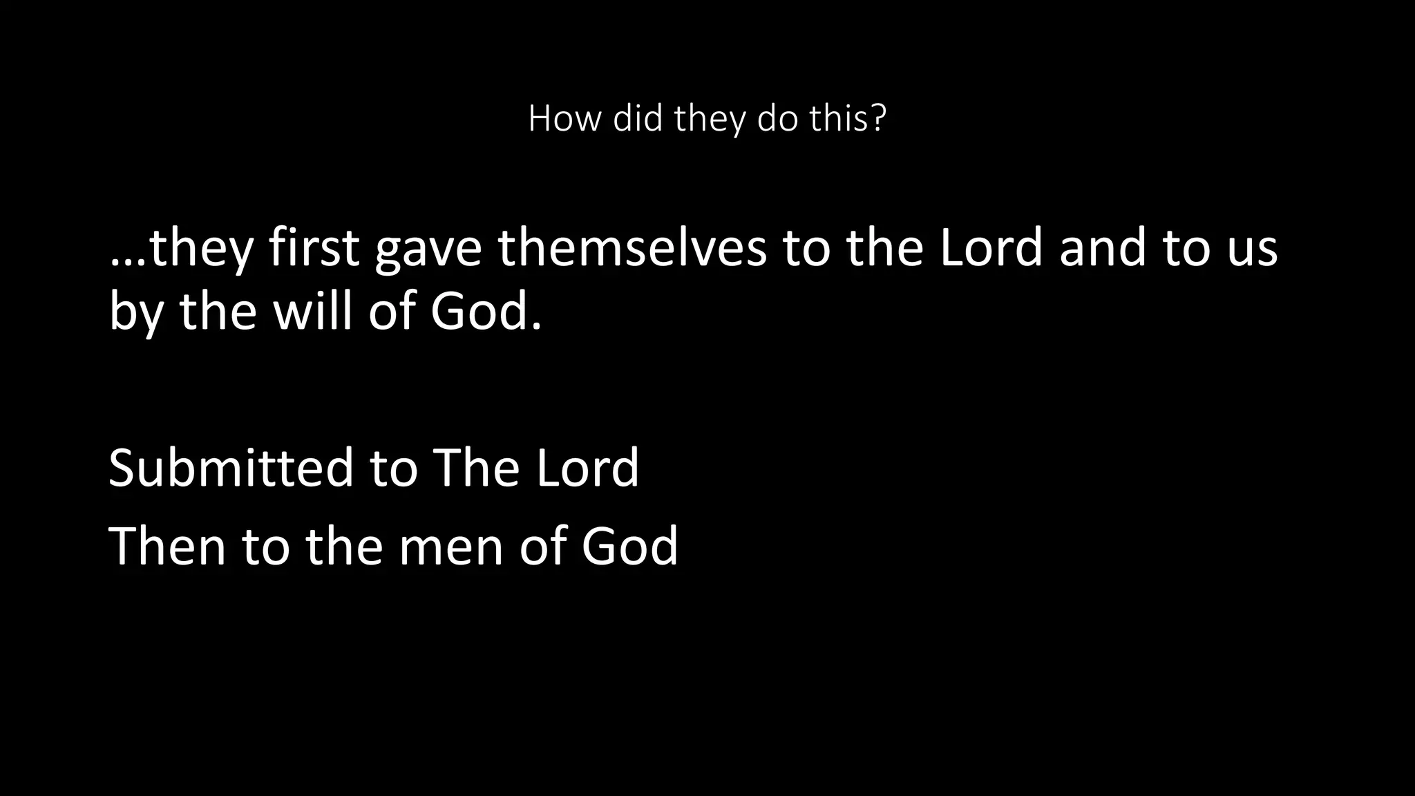 How did they do this?
…they first gave themselves to the Lord and to us
by the will of God.
Submitted to The Lord
Then to the men of God
 