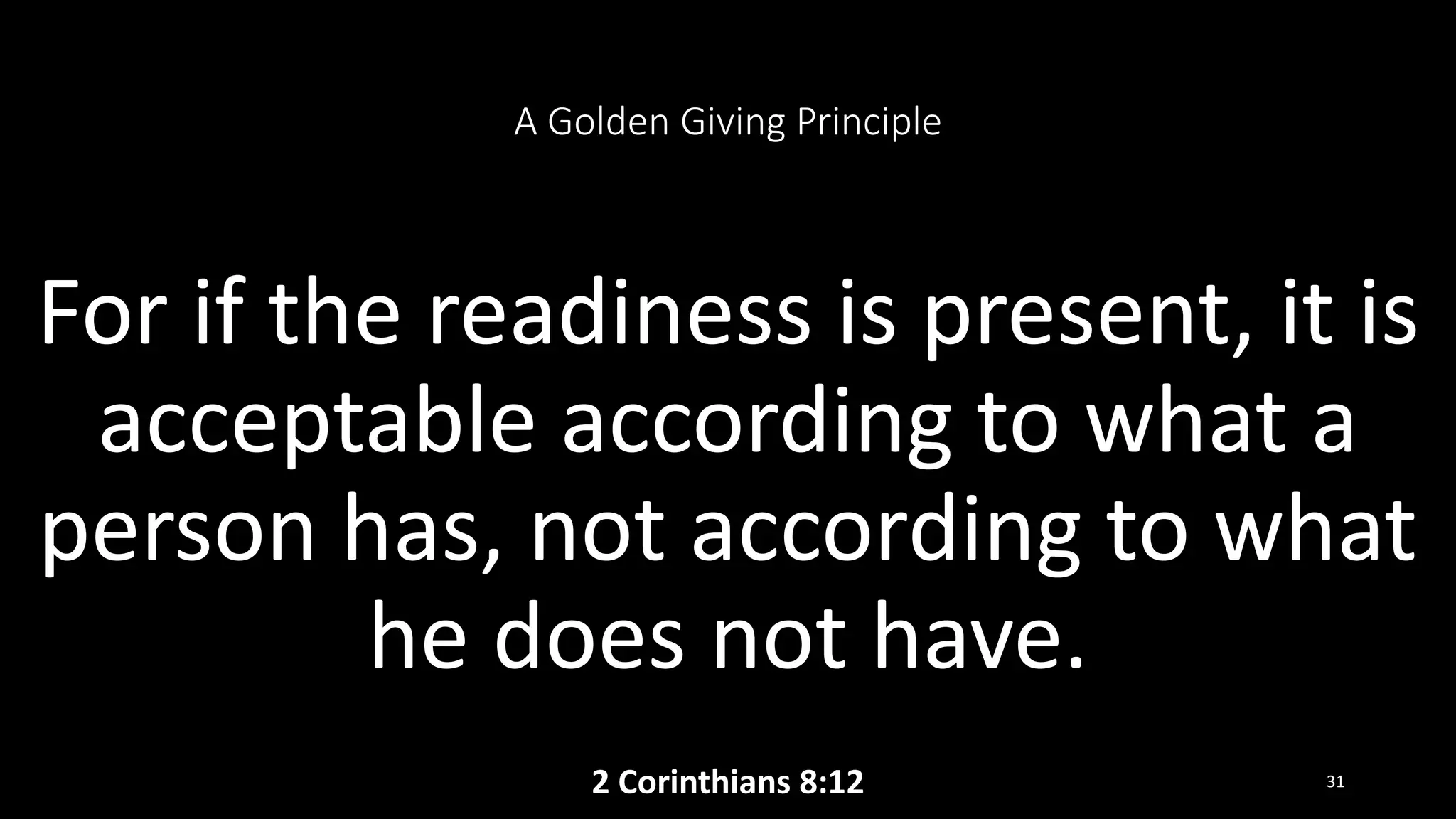 A Golden Giving Principle
For if the readiness is present, it is
acceptable according to what a
person has, not according to what
he does not have.
2 Corinthians 8:12 31
 