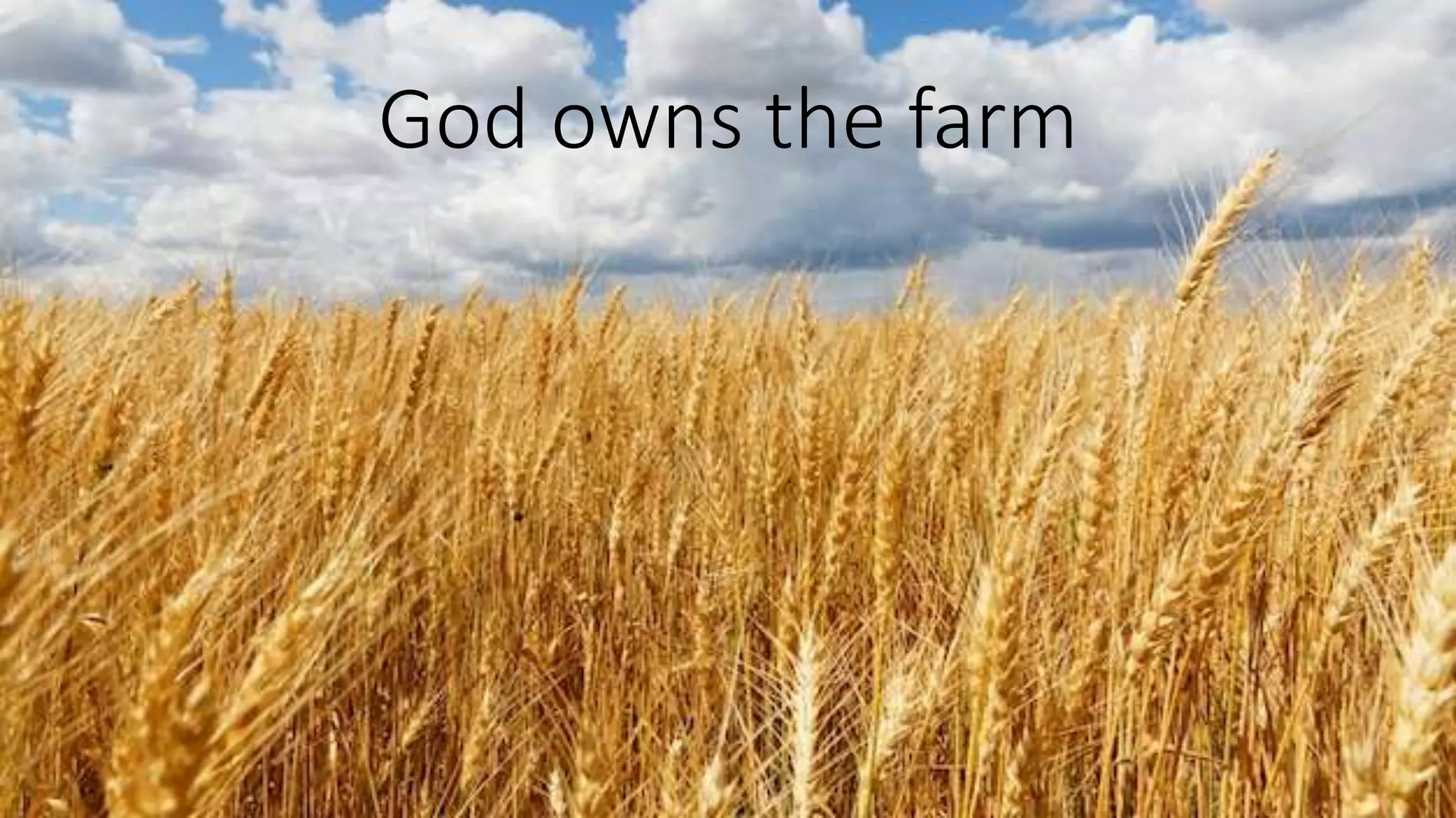 Multiplies what you have
Be righteous with the increase
Our obedience produces praise to God
45
God owns the farm
 