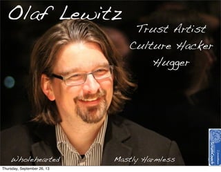 Olaf Lewitz
3
Trust Artist
Culture Hacker
Hugger
Wholehearted Mastly Harmless
Thursday, September 26, 13
 