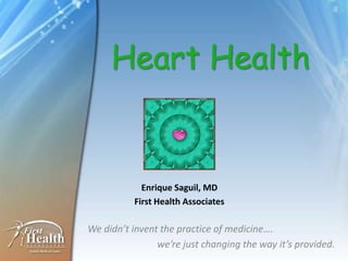 Heart Health


            Enrique Saguil, MD
          First Health Associates

We didn’t invent the practice of medicine….
                we’re just changing the way it’s provided.
 
