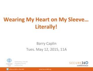 Celebrating a decade
of guiding security
professionals.
@Secure360 or #Sec360 www.Secure360.org
Wearing My Heart on My Sleeve…
Literally!
Barry Caplin
Tues. May 12, 2015, 11A
 