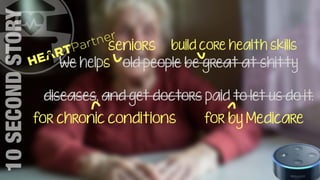 We helps old people be great at shitty
diseases, and get doctors paid to let us do it.
seniors build core health skills
for chronic conditions for by Medicare
10SECONDSTORY
 
