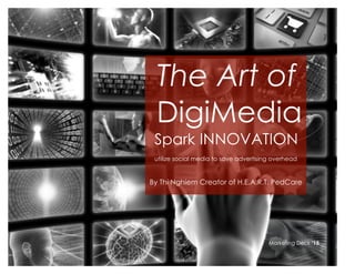 Ju 
ne 
20 
14 
The Art of 
DigiMedia 
Spark INNOVATION 
utilize social media to save advertising overhead 
By Thi Nghiem Creator of H.E.A.R.T. PedCare 
Marketing Deck ‘15 
 