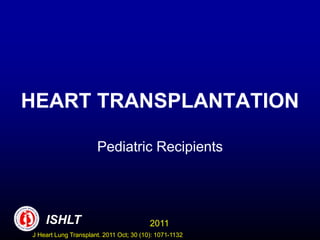 HEART TRANSPLANTATION
Pediatric Recipients
2011
ISHLT
ISHLT
J Heart Lung Transplant. 2011 Oct; 30 (10): 1071-1132
 