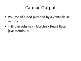 Cardiac Output
• Volume of blood pumped by a ventricle in 1
  minute
• = Stroke volume (ml/cycle) x Heart Rate
  (cycles/minute)
 
