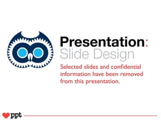 Presentation:
Slide Design
Selected slides and conﬁdential
information have been removed
from this presentation.
 