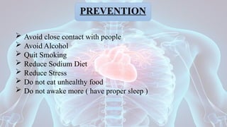 PREVENTION
 Avoid close contact with people
 Avoid Alcohol
 Quit Smoking
 Reduce Sodium Diet
 Reduce Stress
 Do not eat unhealthy food
 Do not awake more ( have proper sleep )
 