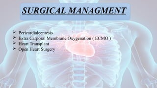 SURGICAL MANAGMENT
 Pericardialcentesis
 Extra Carporal Membrane Oxygenation ( ECMO )
 Heart Transplant
 Open Heart Surgery
 
