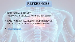 REFERENCES
 BRUNNER & SUDDARTH
MEDICAL –SURGICAL NURSING 13th
Edition
 LAKHWINDER KAUR &SUKHWINDER KAUR
MEDICAL –SURGICAL NURSING 4th
Edition
 www.nclex.edu
 