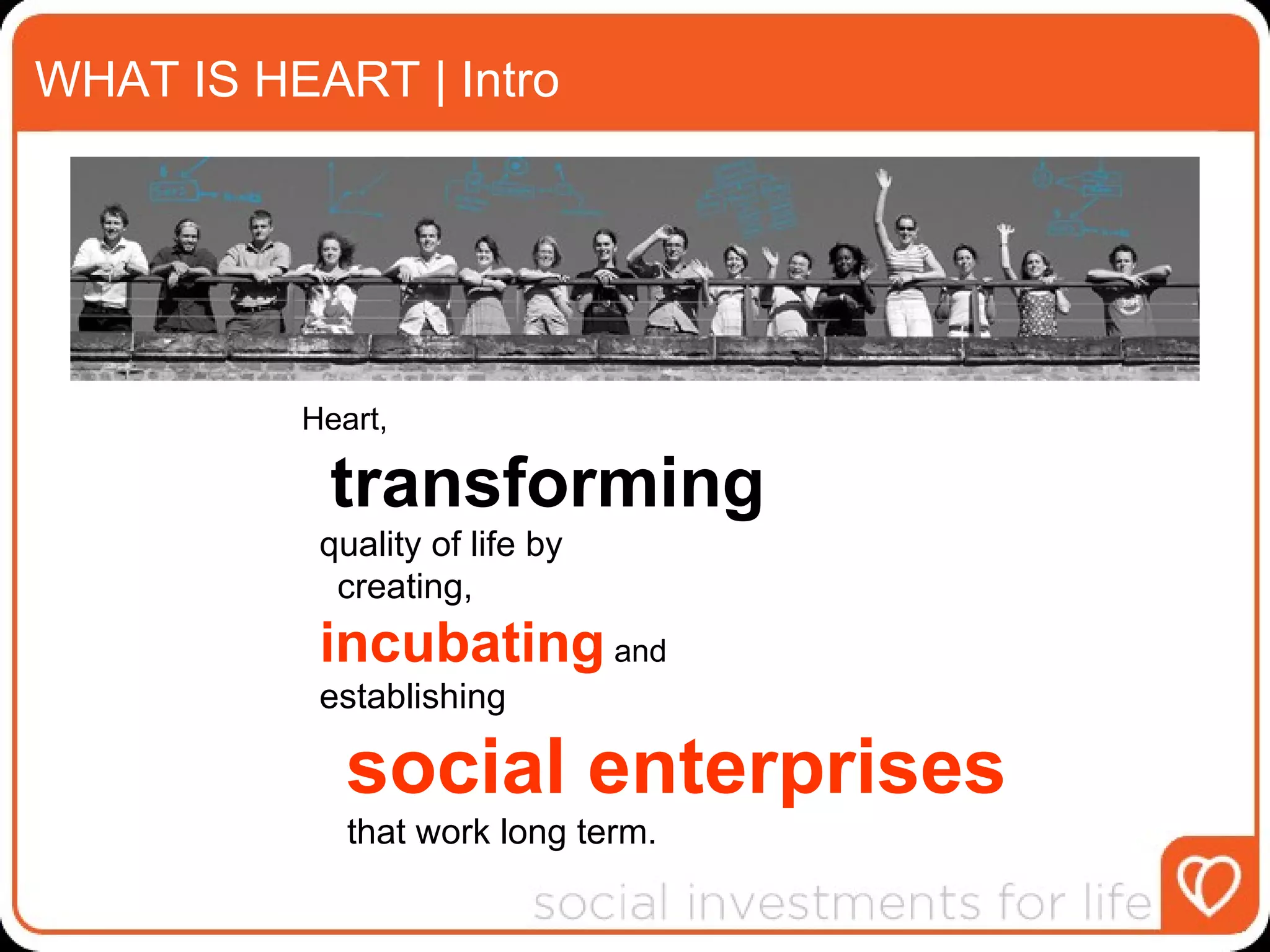 WHAT IS HEART | Intro Heart, transforming quality of life by creating, incubating  and establishing social enterprises that work long term. 