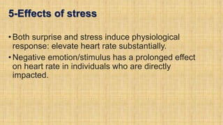 5-Effects of stress
•Both surprise and stress induce physiological
response: elevate heart rate substantially.
•Negative emotion/stimulus has a prolonged effect
on heart rate in individuals who are directly
impacted.
 