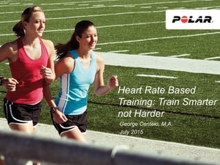 Heart Rate Based
Training: Train Smarter
not Harder
George Centeio, M.A.
July 2015
 