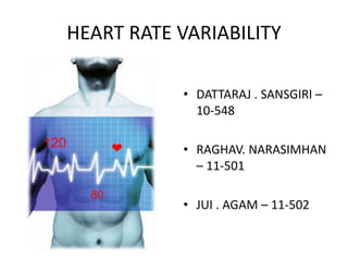 HEART RATE VARIABILITY
• DATTARAJ . SANSGIRI –
10-548
• RAGHAV. NARASIMHAN
– 11-501
• JUI . AGAM – 11-502
 