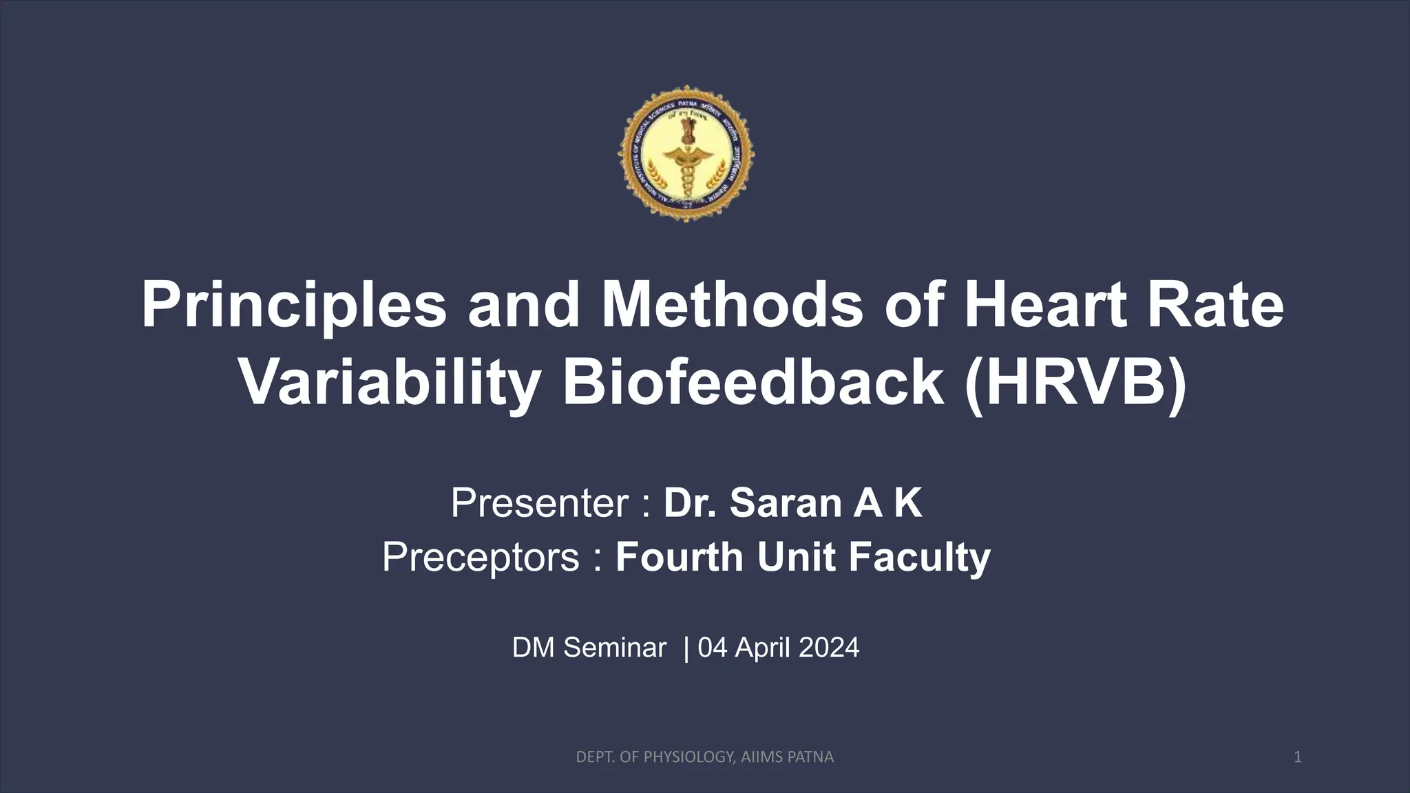Principles and Methods of Heart Rate
Variability Biofeedback (HRVB)
Presenter : Dr. Saran A K
Preceptors : Fourth Unit Faculty
DM Seminar | 04 April 2024
1
DEPT. OF PHYSIOLOGY, AIIMS PATNA
 