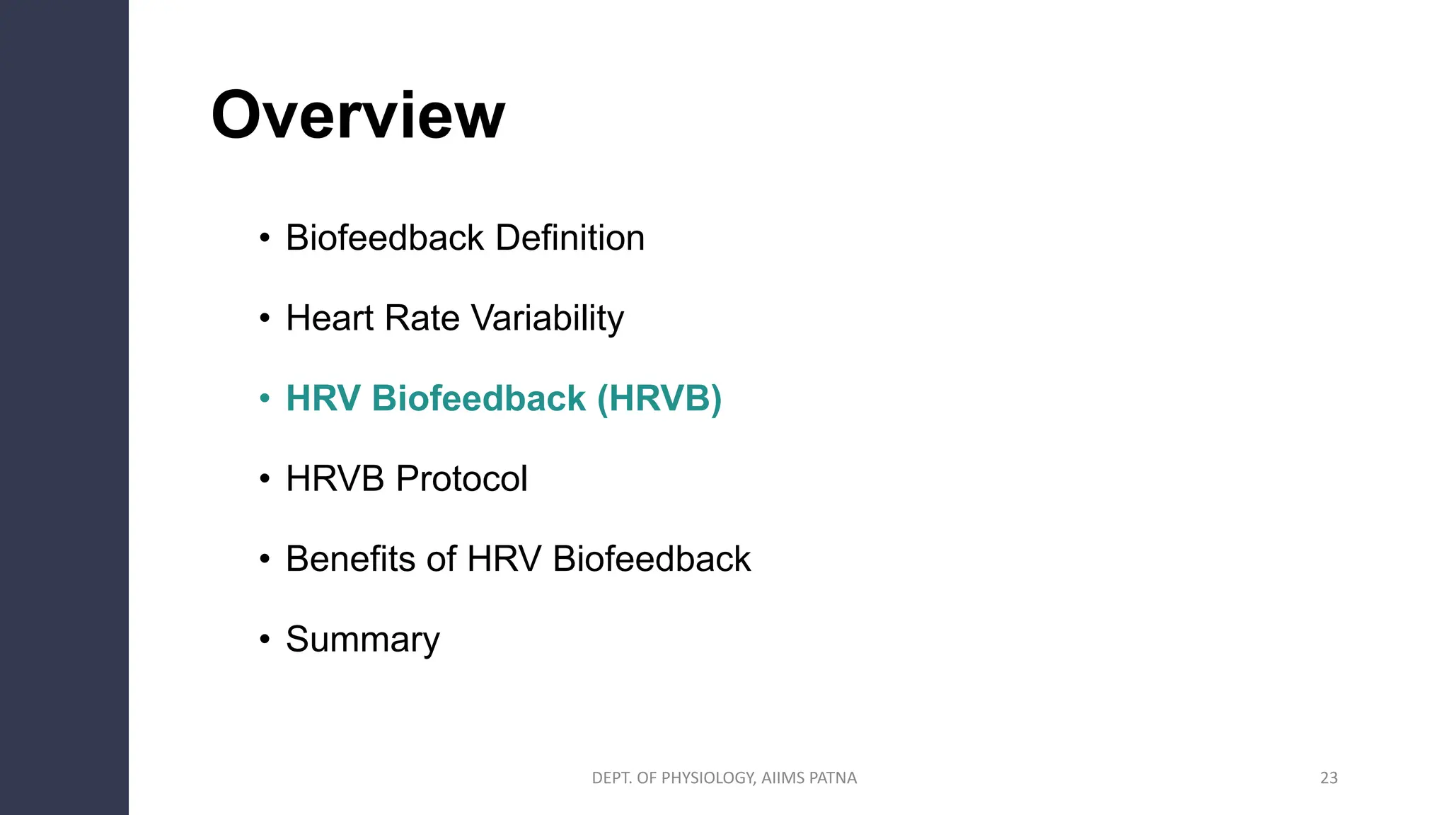 23
Overview
• Biofeedback Definition
• Heart Rate Variability
• HRV Biofeedback (HRVB)
• HRVB Protocol
• Benefits of HRV Biofeedback
• Summary
DEPT. OF PHYSIOLOGY, AIIMS PATNA
 