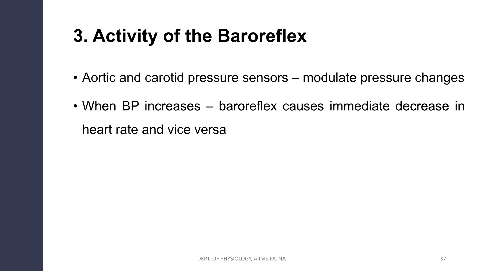 3. Activity of the Baroreflex
• Aortic and carotid pressure sensors – modulate pressure changes
• When BP increases – baroreflex causes immediate decrease in
heart rate and vice versa
37
DEPT. OF PHYSIOLOGY, AIIMS PATNA
 