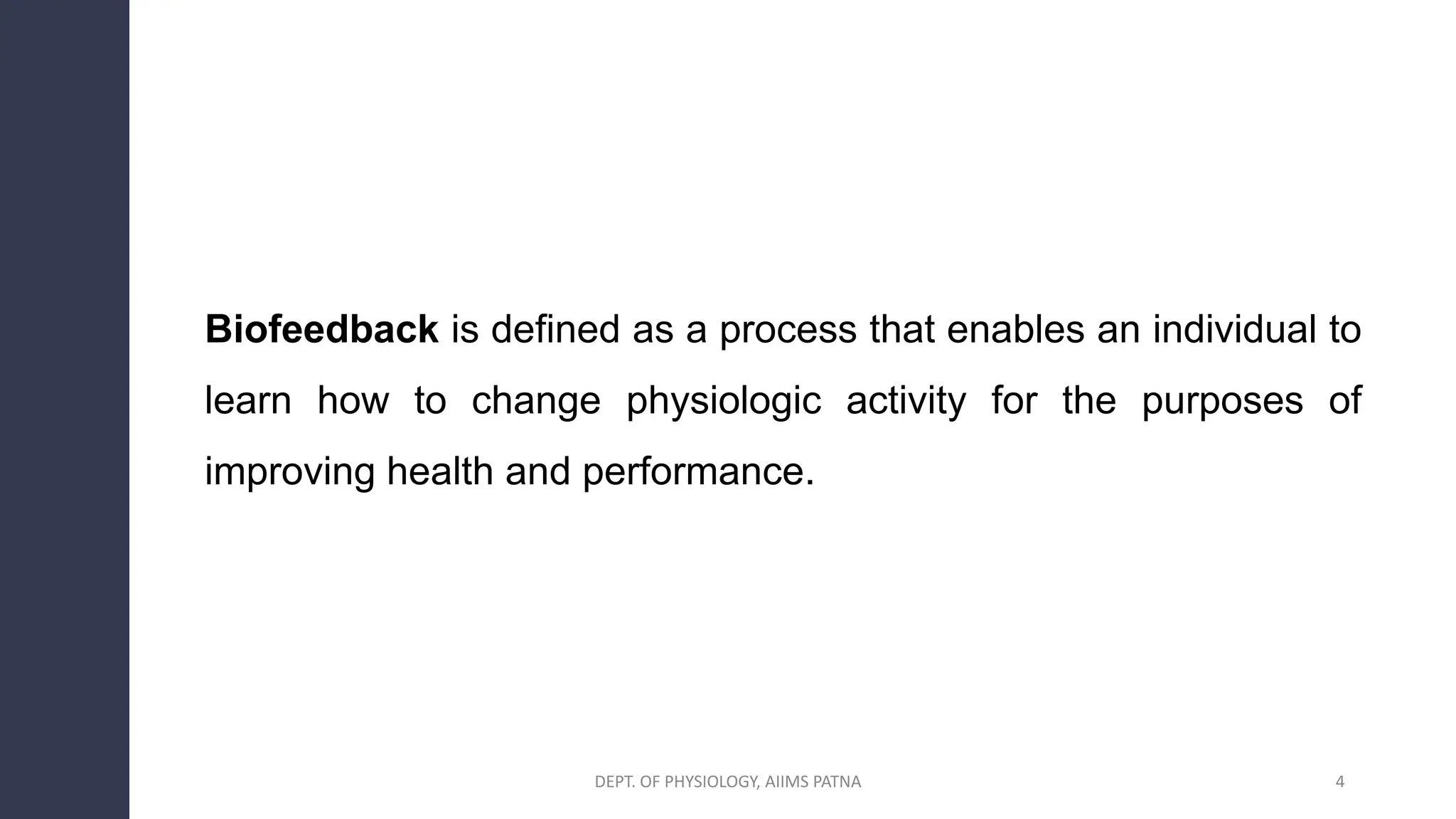 Biofeedback is defined as a process that enables an individual to
learn how to change physiologic activity for the purposes of
improving health and performance.
DEPT. OF PHYSIOLOGY, AIIMS PATNA 4
 