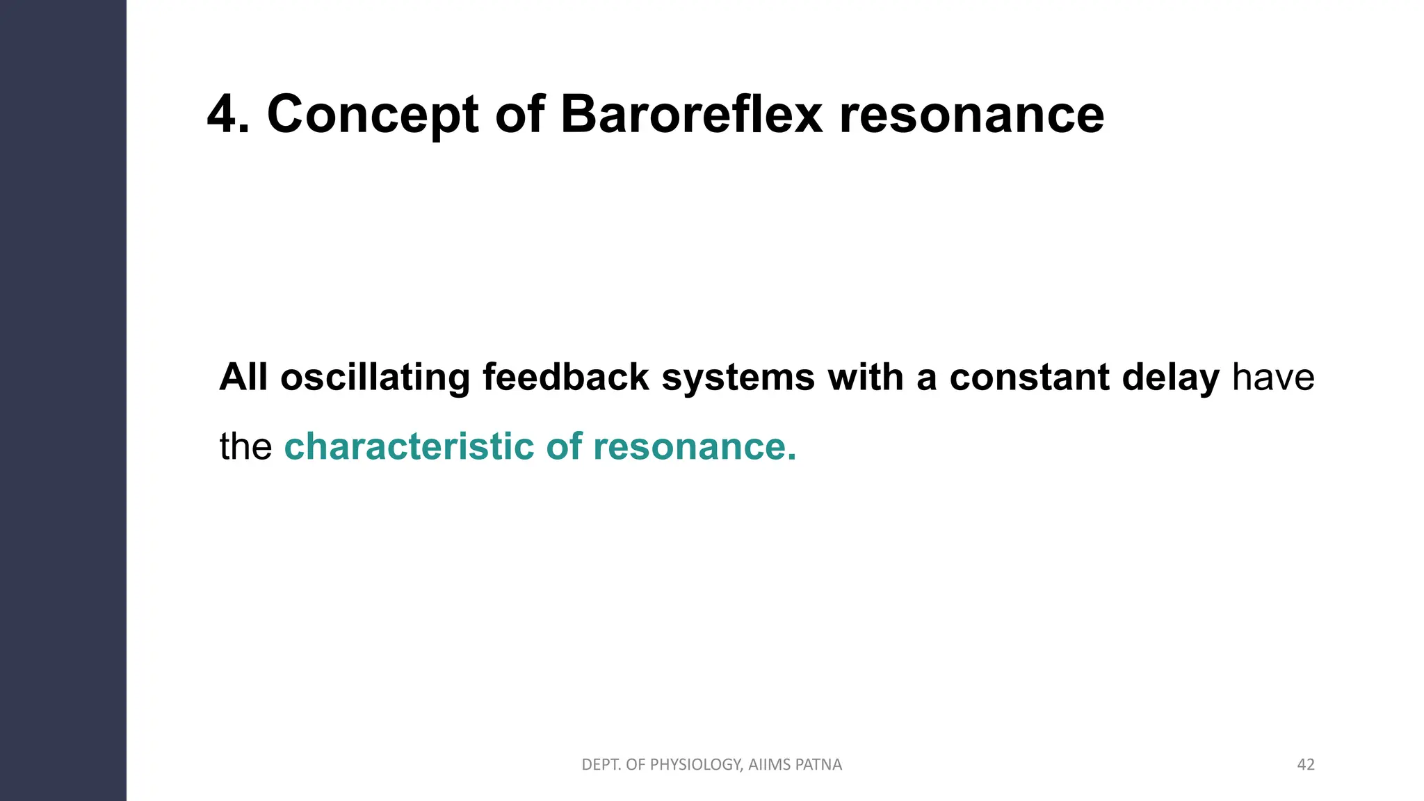 4. Concept of Baroreflex resonance
All oscillating feedback systems with a constant delay have
the characteristic of resonance.
42
DEPT. OF PHYSIOLOGY, AIIMS PATNA
 