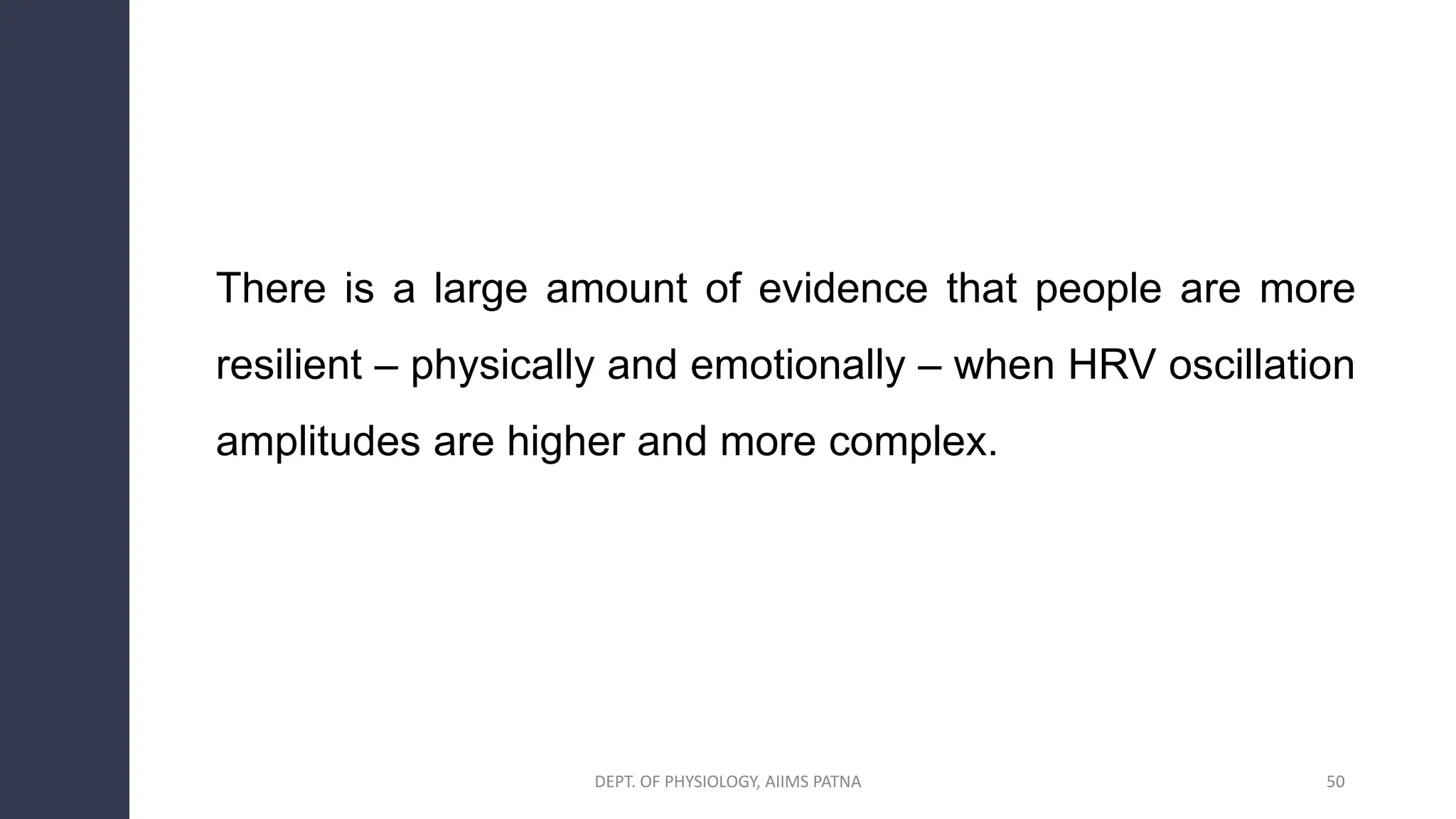 There is a large amount of evidence that people are more
resilient – physically and emotionally – when HRV oscillation
amplitudes are higher and more complex.
50
DEPT. OF PHYSIOLOGY, AIIMS PATNA
 