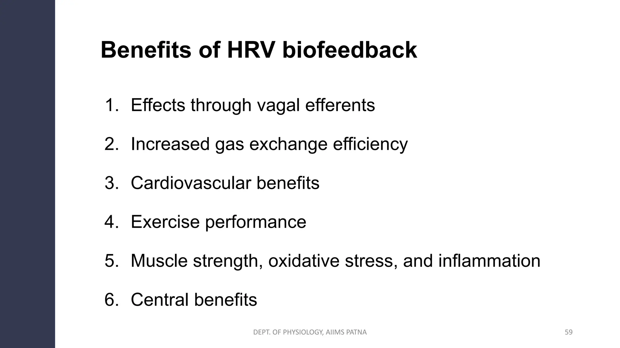 Benefits of HRV biofeedback
1. Effects through vagal efferents
2. Increased gas exchange efficiency
3. Cardiovascular benefits
4. Exercise performance
5. Muscle strength, oxidative stress, and inflammation
6. Central benefits
DEPT. OF PHYSIOLOGY, AIIMS PATNA 59
 