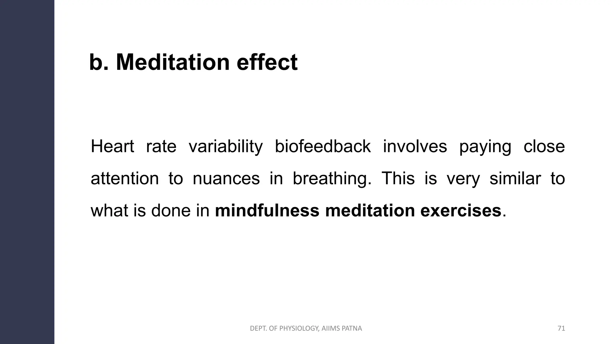 b. Meditation effect
Heart rate variability biofeedback involves paying close
attention to nuances in breathing. This is very similar to
what is done in mindfulness meditation exercises.
DEPT. OF PHYSIOLOGY, AIIMS PATNA 71
 