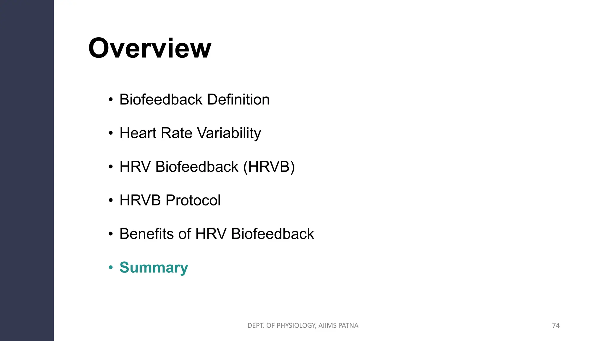 74
Overview
• Biofeedback Definition
• Heart Rate Variability
• HRV Biofeedback (HRVB)
• HRVB Protocol
• Benefits of HRV Biofeedback
• Summary
DEPT. OF PHYSIOLOGY, AIIMS PATNA
 