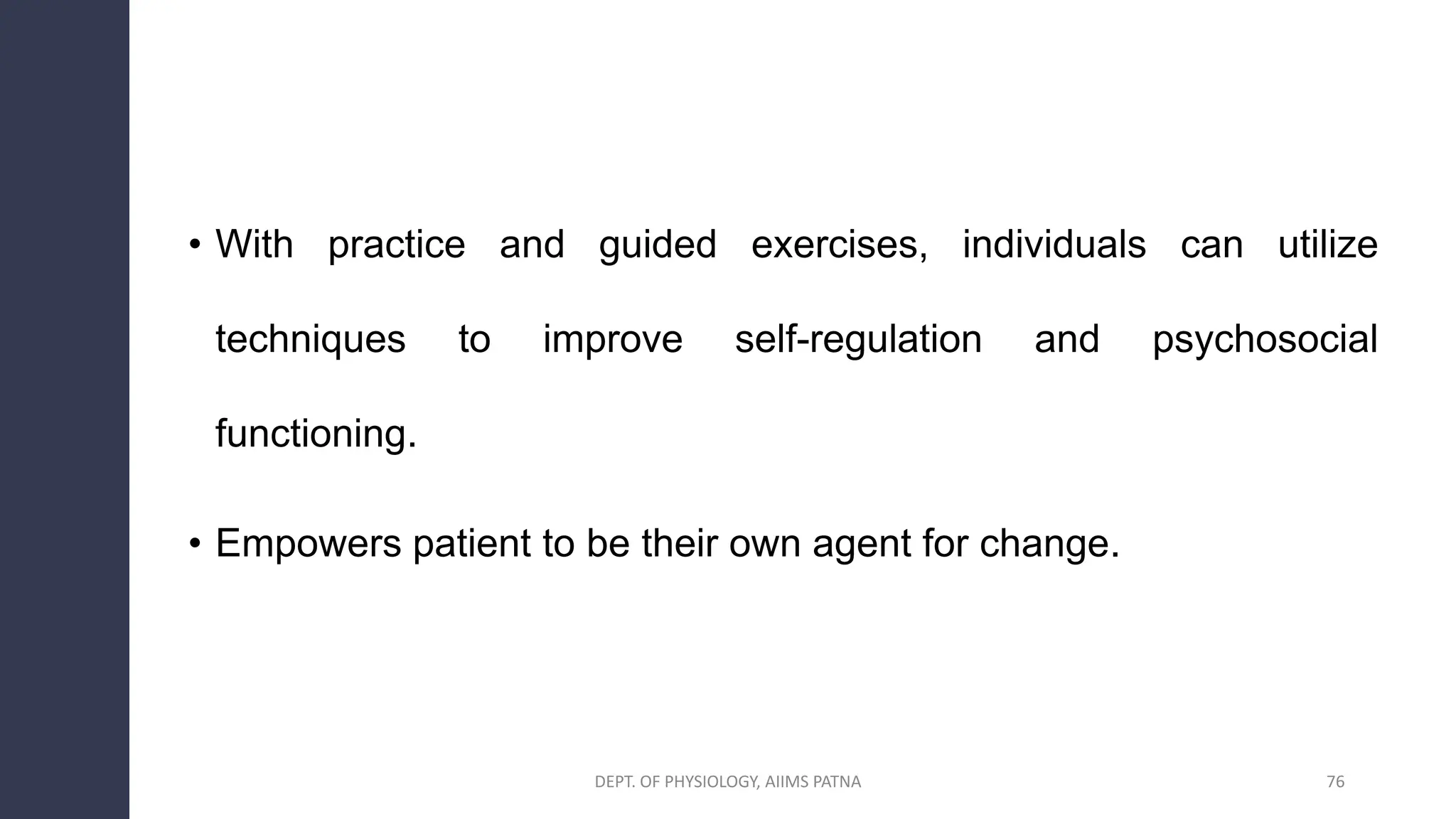• With practice and guided exercises, individuals can utilize
techniques to improve self-regulation and psychosocial
functioning.
• Empowers patient to be their own agent for change.
76
DEPT. OF PHYSIOLOGY, AIIMS PATNA
 