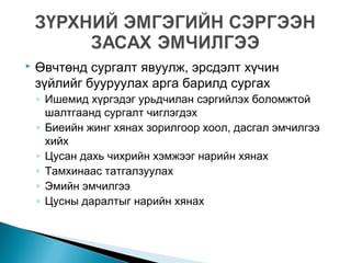  Өвчтөнд сургалт явуулж, эрсдэлт хүчин
зүйлийг бууруулах арга барилд сургах
◦ Ишемид хүргэдэг урьдчилан сэргийлэх боломжтой
шалтгаанд сургалт чиглэгдэх
◦ Биеийн жинг хянах зорилгоор хоол, дасгал эмчилгээ
хийх
◦ Цусан дахь чихрийн хэмжээг нарийн хянах
◦ Тамхинаас татгалзуулах
◦ Эмийн эмчилгээ
◦ Цусны даралтыг нарийн хянах
 