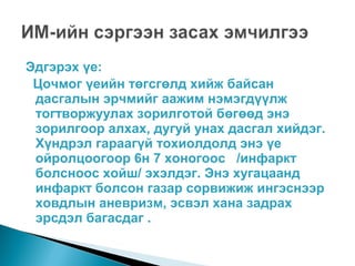 Эдгэрэх үе:
Цочмог үеийн төгсгөлд хийж байсан
дасгалын эрчмийг аажим нэмэгдүүлж
тогтворжуулах зорилготой бөгөөд энэ
зорилгоор алхах, дугуй унах дасгал хийдэг.
Хүндрэл гараагүй тохиолдолд энэ үе
ойролцоогоор 6н 7 хоногоос /инфаркт
болсноос хойш/ эхэлдэг. Энэ хугацаанд
инфаркт болсон газар сорвижиж ингэснээр
ховдлын аневризм, эсвэл хана задрах
эрсдэл багасдаг .
 