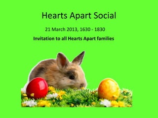 Hearts Apart Social
     21 March 2013, 1630 - 1830
Invitation to all Hearts Apart families
 