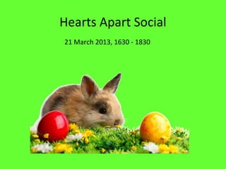 Hearts Apart Social
21 March 2013, 1630 - 1830
 
