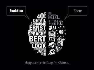 SPRACHE
ANNAHME
LOGIK
GEDANKEN BÜNDELN
BERT
ZEITEMPFINDEN
DETAIL
ERNST
40
NACHEINANDER
NEIN
ODER
BITS/S
JA
Aufgabenverteilung im Gehirn.
FormFunktion
 