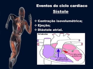 Eventos do ciclo cardíaco 
Sístole 
 Contração isovolumétrica; 
 Ejeção; 
 Diástole atrial. 
 