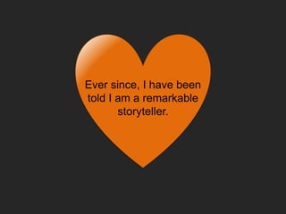 Ever since, I have been
told I am a remarkable
storyteller.