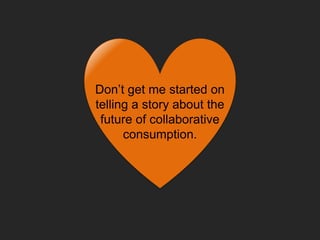 Don’t get me started on
telling a story about the
future of collaborative
consumption.