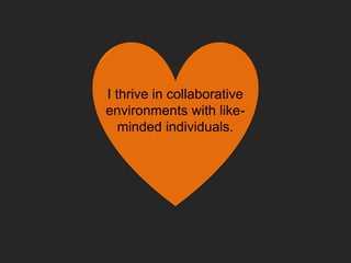 I thrive in collaborative
environments with like-
minded individuals.