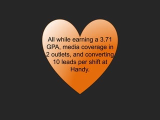 All while earning a 3.71
GPA, media coverage in
2 outlets, and converting
10 leads per shift at
Handy.